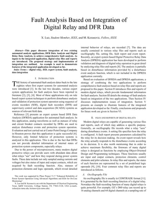 Abstract—This paper discusses integration of two existing
automated analysis applications, DFR Data Analysis and Digital
Relay Data Analysis, to achieve comprehensive fault analysis. As
inputs to the integrated application, digital relay files and reports
are introduced. The proposed strategy and implementation of
integration are outlined. An example is used to demonstrate
features of the integrated application developed so far.
Index Terms— digital relay, IED, expert system, fault analysis,
data integration
I. INTRODUCTION
HE history of automated fault analysis dates back to the late
eighties when first expert systems for automated analysis
were introduced [1]. In the last two decades, various expert
system applications for fault analysis have been reported in
literature [2], [3], [4]. Most of these applications rely on rule
based expert system techniques to perform disturbance analysis
and validation of protection system operation using sequence of
events recorders (SER), digital fault recorders (DFR) and
supervisory control and data acquisition (SCADA) systems as
sources of relevant field data.
Reference [5] presents an expert system based DFR Data
Analysis (DFRDA) application for automated fault analysis. In
this application, analog waveforms as well as statuses of relay
and circuit breaker contacts recorded by DFRs are used to
analyze disturbance events and protection system operation.
Evaluation and test carried out at Center Point Energy Company
in Houston proves that this application is quite successful [6].
However, only limited behavior of protection systems is
analyzed in this application. This is due to the fact that DFRs
can not provide detailed information of internal states of
protection system components, especially relays.
Due to the power of microprocessors, many modern digital
protective relays can provide users with abundant data about
what relays “see” and how they respond during power system
faults. These data include not only sampled analog currents and
voltages but also status of input and output contacts, which are
acquired by fault recording function. Also, statuses of
protection elements and logic operands, which reveal detailed
This work was supported by PSerc Project T-17 “Enhanced Reliability of
Power System Operation Using Advanced Algorithms and IEDs for On-Line
Monitoring”.
X. Luo and M. Kezunovic are with the Department of Electrical Engineering,
Texas A&M University, College Station, TX 77843-3128, USA (e-mails:
xuluo@ee.tamu.edu, kezunov@ee.tamu.edu)
internal behavior of relays, are recorded [7]. The data are
usually contained in various relay files and reports such as
oscillography file, setting file, fault report and event report.
Recently, an expert system based Digital Protective Relay Data
Analysis (DPRDA) application has been developed to perform
validation and diagnosis of digital relay operation in great detail
by analyzing relay files and reports [8]. The analysis is partially
based on disturbance information provided by a disturbance
event analysis function, which is not included in the DPRDA
application currently.
Based on evaluation of DFRDA and DPRDA applications, a
strategy of combining the two applications to perform
comprehensive fault analysis based on relay files and reports are
proposed in this paper. Section II introduces files and reports of
modern digital relays, which provide fundamental information
for fault analysis. Section III details the strategy of fault analysis
based on integration of the two applications. Then Section IV
discusses implementation issues of integration. Section V
presents an example to illustrate features of the integrated
application developed so far. Finally, conclusions and proposals
for future work are given in Section VI.
II. FILES AND REPORTS OF DIGITAL RELAYS
Modern digital relays are capable of generating various files
and reports, each of which may address a specific purpose.
Generally, an oscillography file records what a relay “sees”
during disturbance events. A setting file specifies how the relay
is configured. A fault report presents parameters calculated by
the relay for its decision making. An event report reveals how
the relay actually responds to the disturbance events according
to its decision. It is also worth mentioning that in order to
achieve maximum flexibility, the firmware of many digital
relays is designed as functions by employing Object-Oriented
Design and Programming techniques. These functions usually
are input and output contacts, protection elements, control
elements and pilot schemes. In relay files and reports, the states
of each function are represented by a set of predefined logic
operands [9], [10]. Four common relay files and reports are
introduced as follows.
A. Oscillography File
An oscillography file is usually in COMTRADE format [11].
It is generated by the fault recording function of a digital relay.
Nowadays the fault recording function of many digital relays is
quite powerful. For example, GE’s D60 relay can record up to
16 analog channels and 64 digital channels at a sampling rate of
Fault Analysis Based on Integration of
Digital Relay and DFR Data
X. Luo, Student Member, IEEE, and M. Kezunovic, Fellow, IEEE
T
 