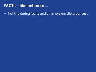 Not trip during faults and other system disturbances …
FACTs – like behavior…
 
