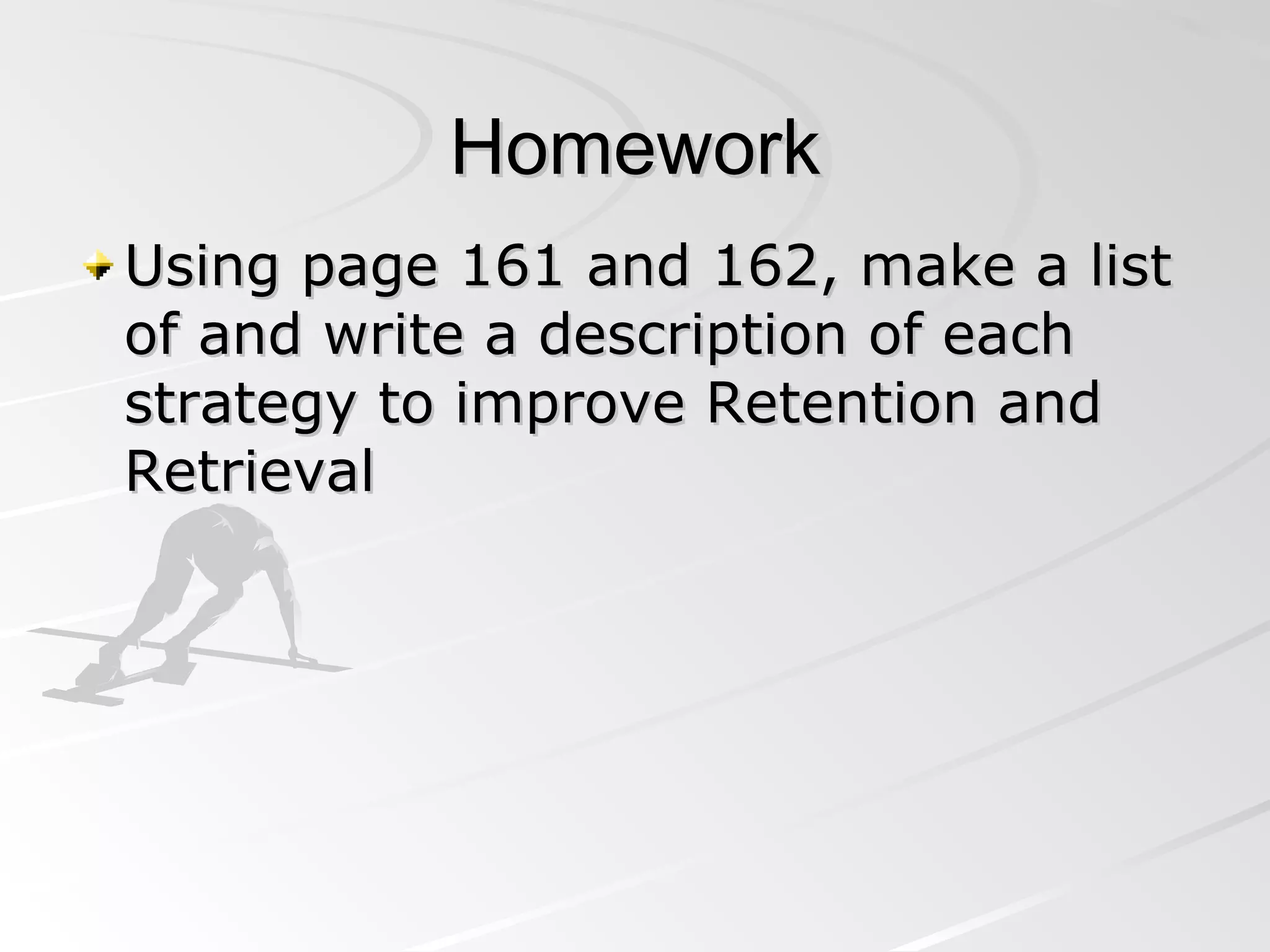 Homework Using page 161 and 162, make a list of and write a description of each strategy to improve Retention and Retrieval 