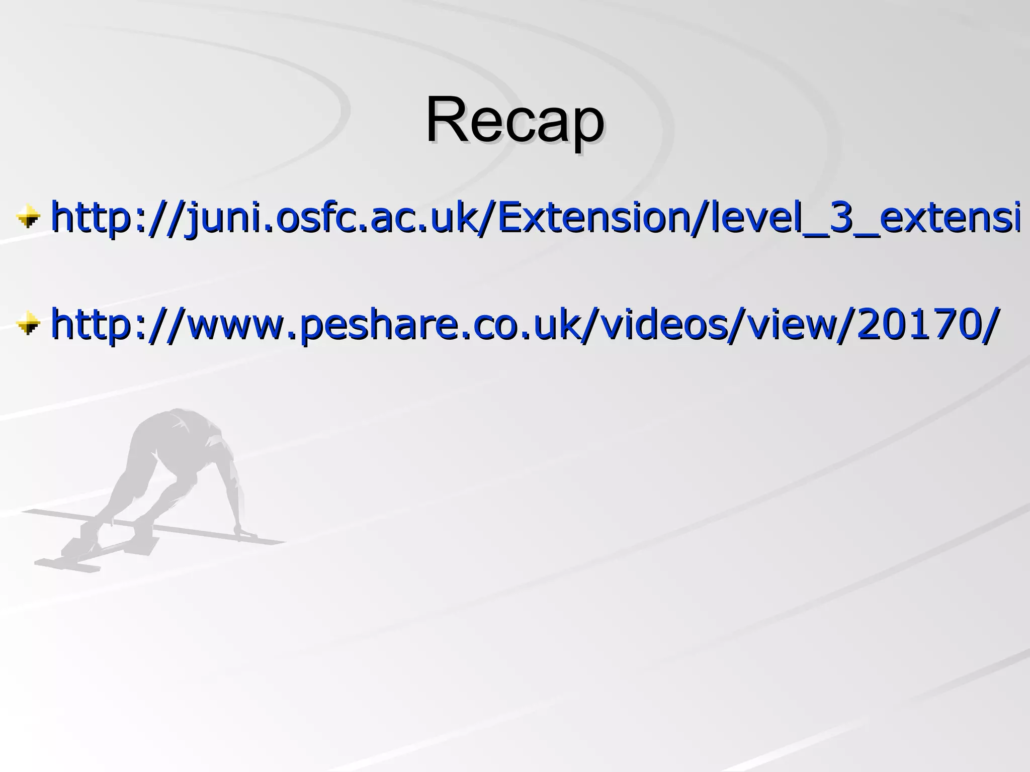 Recap http://juni.osfc.ac.uk/Extension/level_3_extension/physical_education/lesson_4/index.asp   http://www.peshare.co.uk/videos/view/20170/   