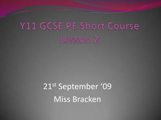 Y11 GCSE PE Short CourseLesson 2  21st September ‘09  Miss Bracken 