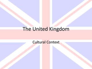 The United Kingdom
Cultural Context
 