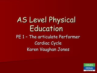 AS Level Physical
   Education
PE 1 – The articulate Performer
         Cardiac Cycle
      Karen Vaughan Jones
 