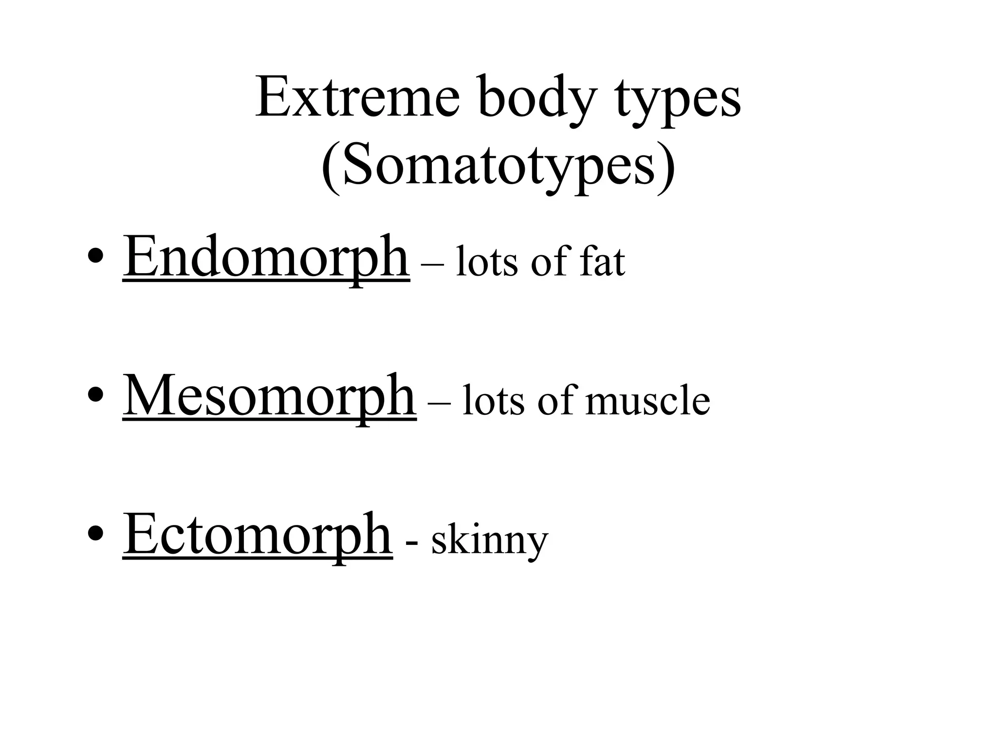 Extreme body types (Somatotypes) Endomorph  – lots of fat Mesomorph  – lots of muscle Ectomorph  - skinny 