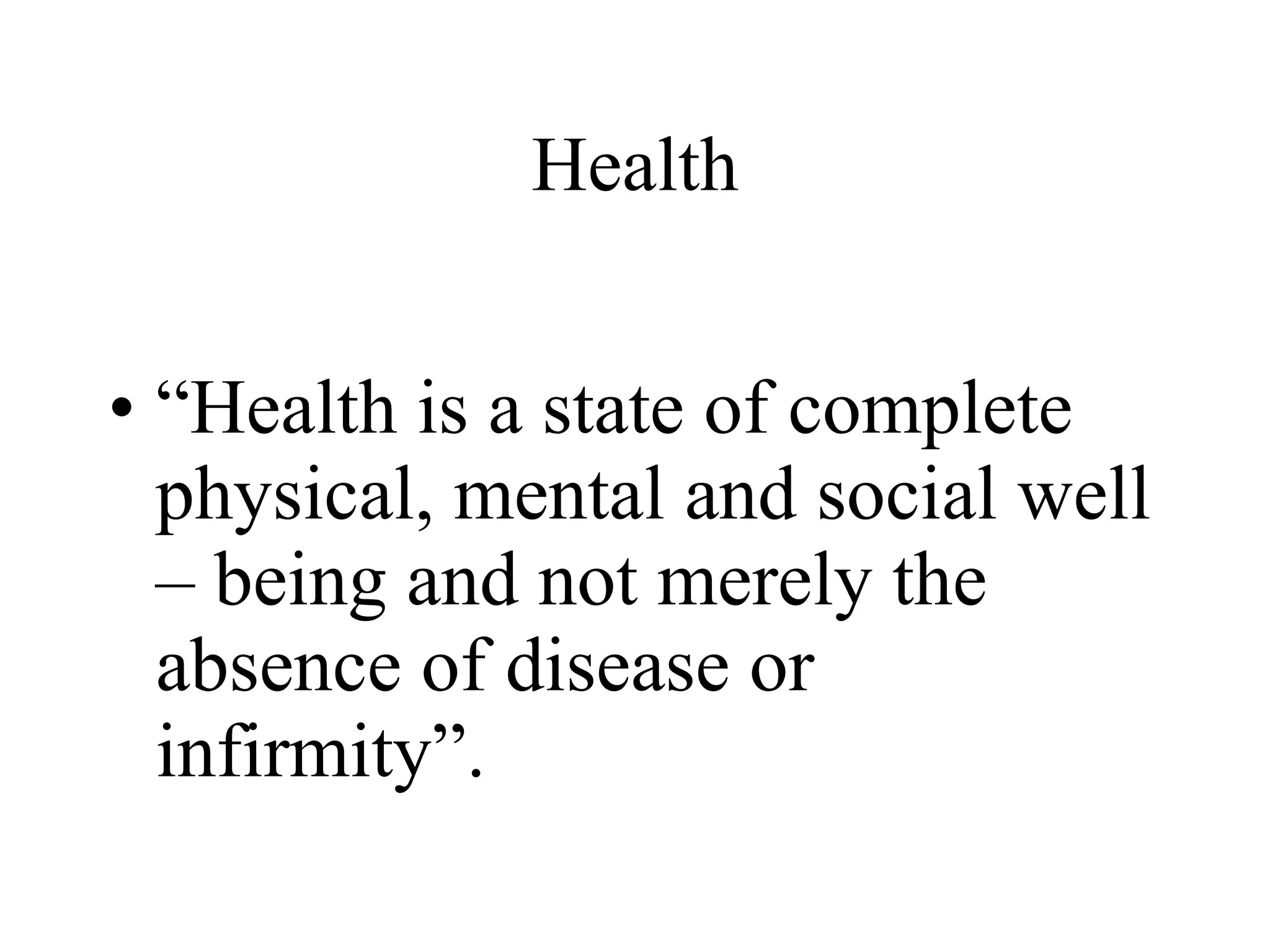 Health “ Health is a state of complete physical, mental and social well – being and not merely the absence of disease or infirmity”. 