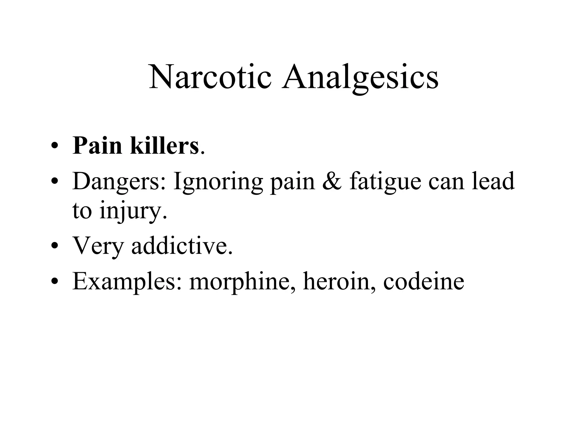 Narcotic Analgesics Pain killers . Dangers: Ignoring pain & fatigue can lead to injury. Very addictive. Examples: morphine, heroin, codeine 