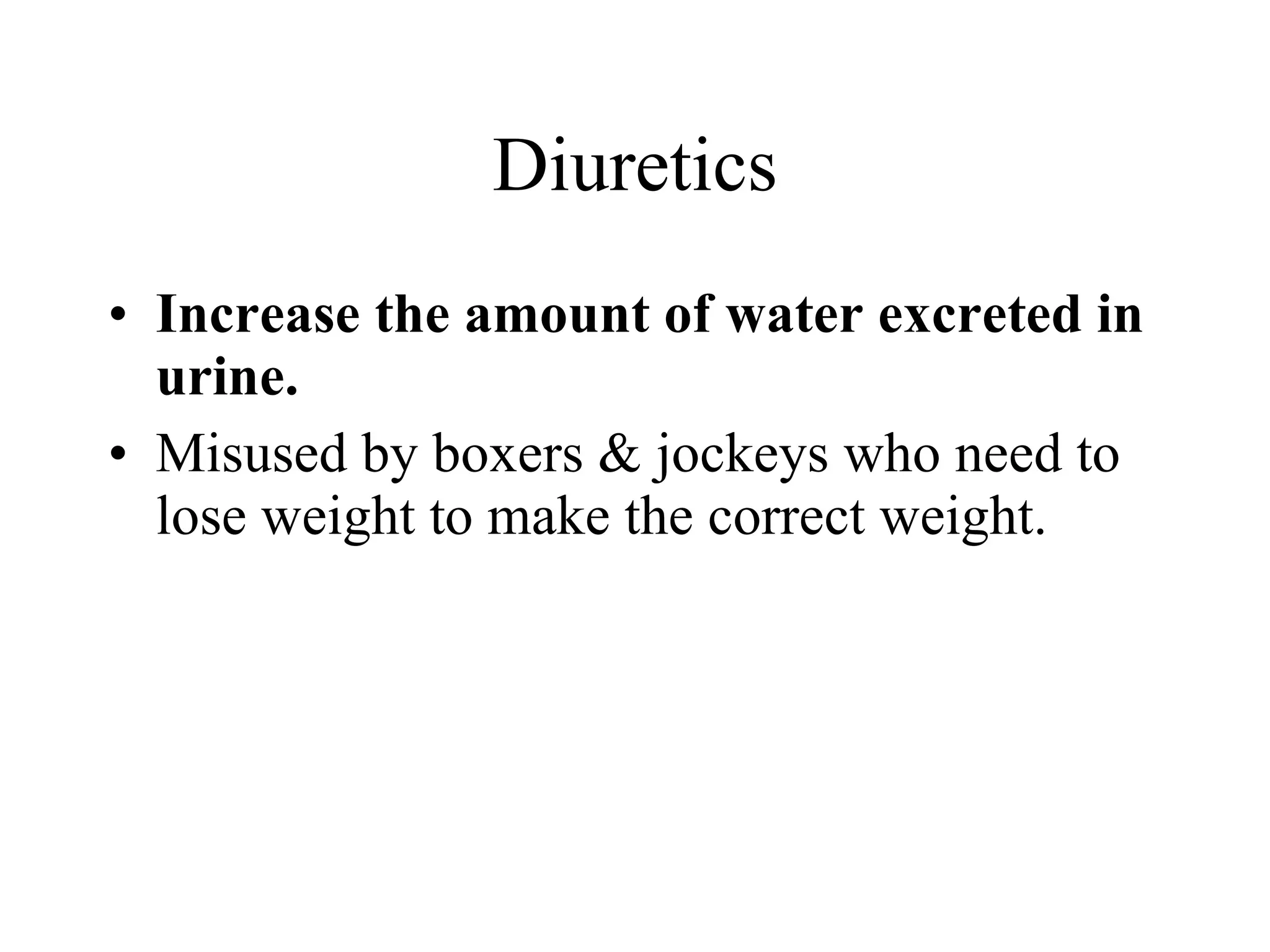 Diuretics Increase the amount of water excreted in urine. Misused by boxers & jockeys who need to lose weight to make the correct weight. 