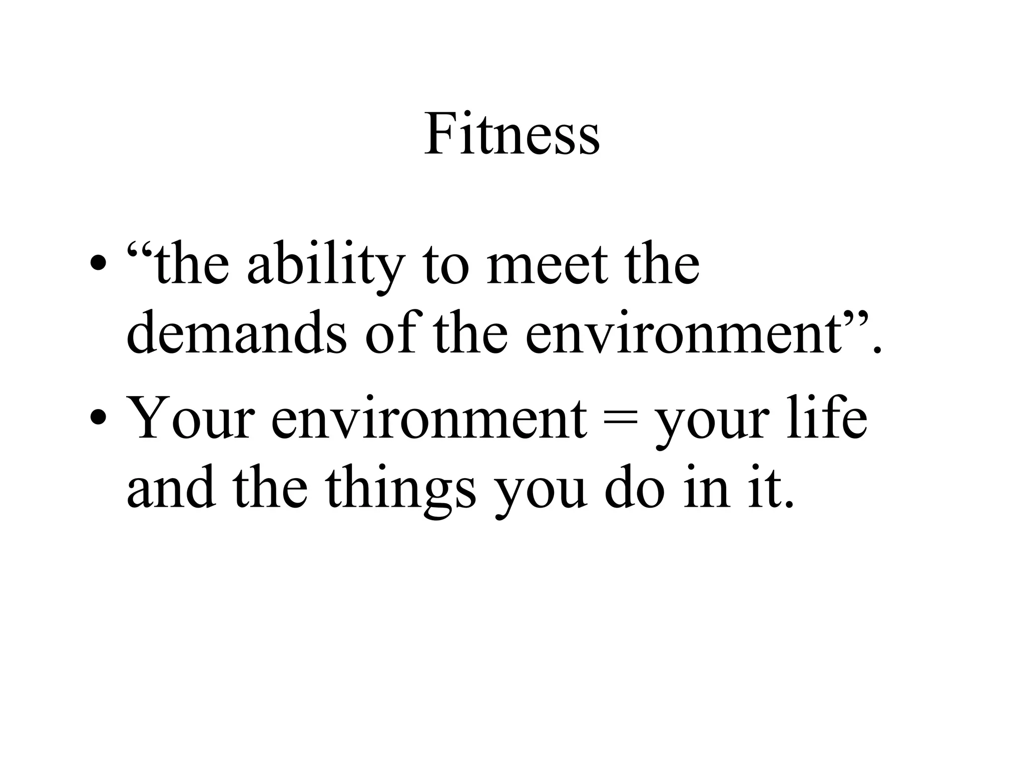 Fitness “ the ability to meet the demands of the environment”. Your environment = your life and the things you do in it. 