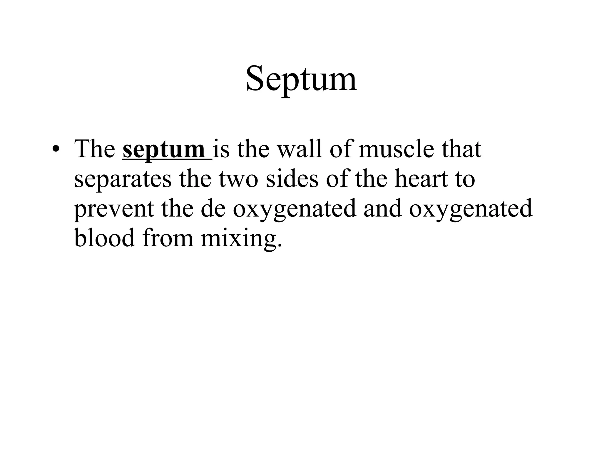 Septum The  septum  is the wall of muscle that separates the two sides of the heart to prevent the de oxygenated and oxygenated  blood from mixing. 
