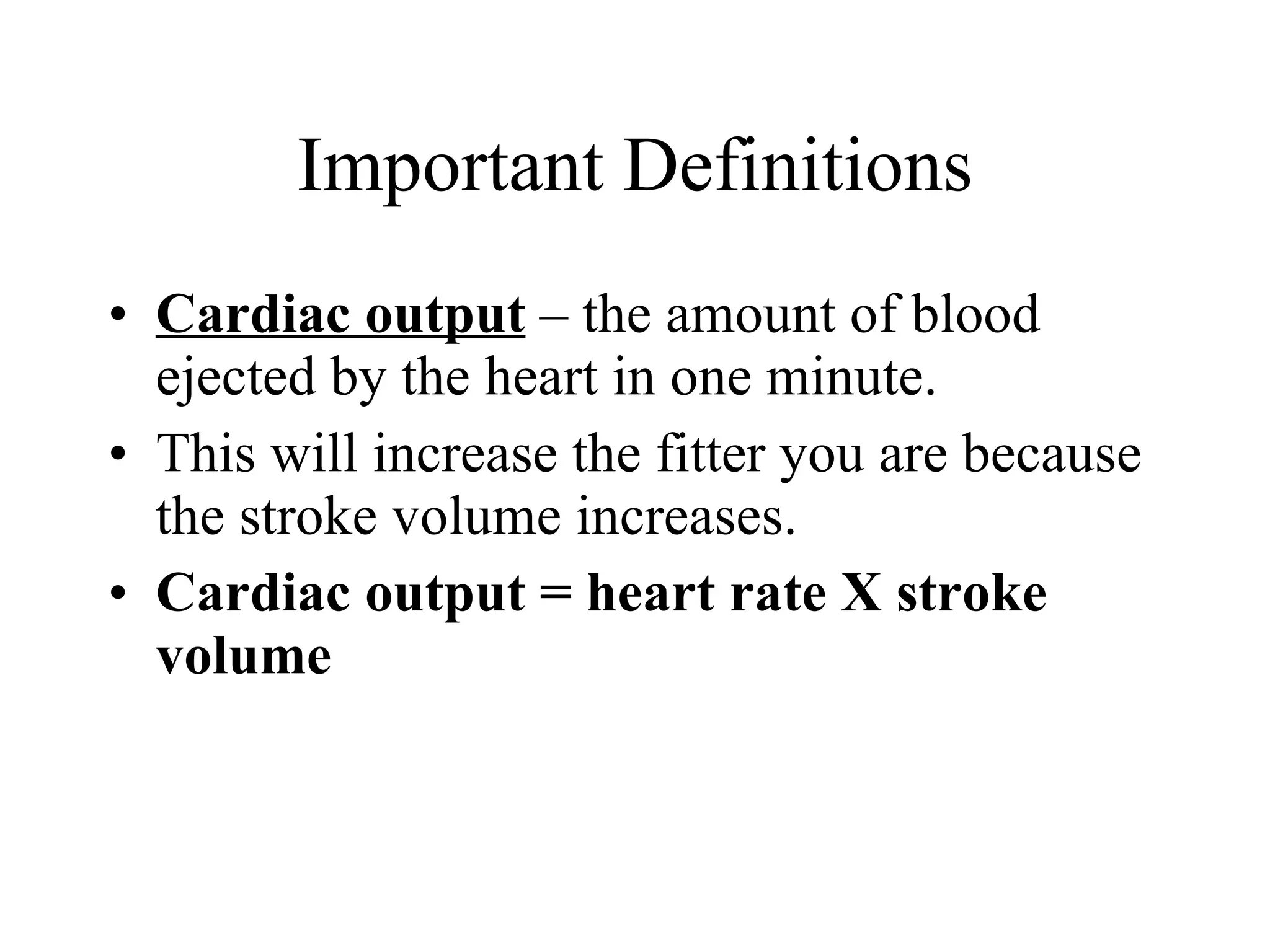 Important Definitions Cardiac output  – the amount of blood ejected by the heart in one minute. This will increase the fitter you are because the stroke volume increases. Cardiac output = heart rate X stroke volume 