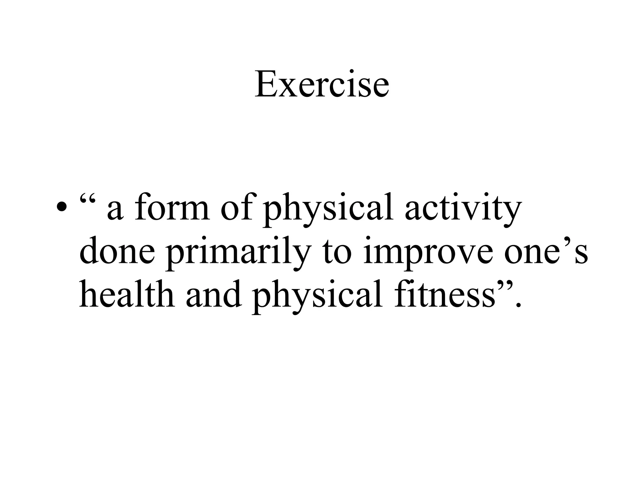 Exercise “  a form of physical activity done primarily to improve one’s health and physical fitness”. 