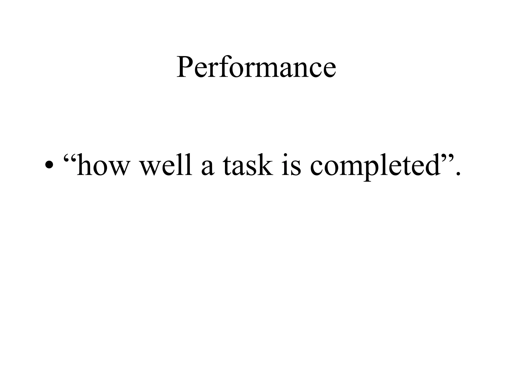 Performance “ how well a task is completed”. 
