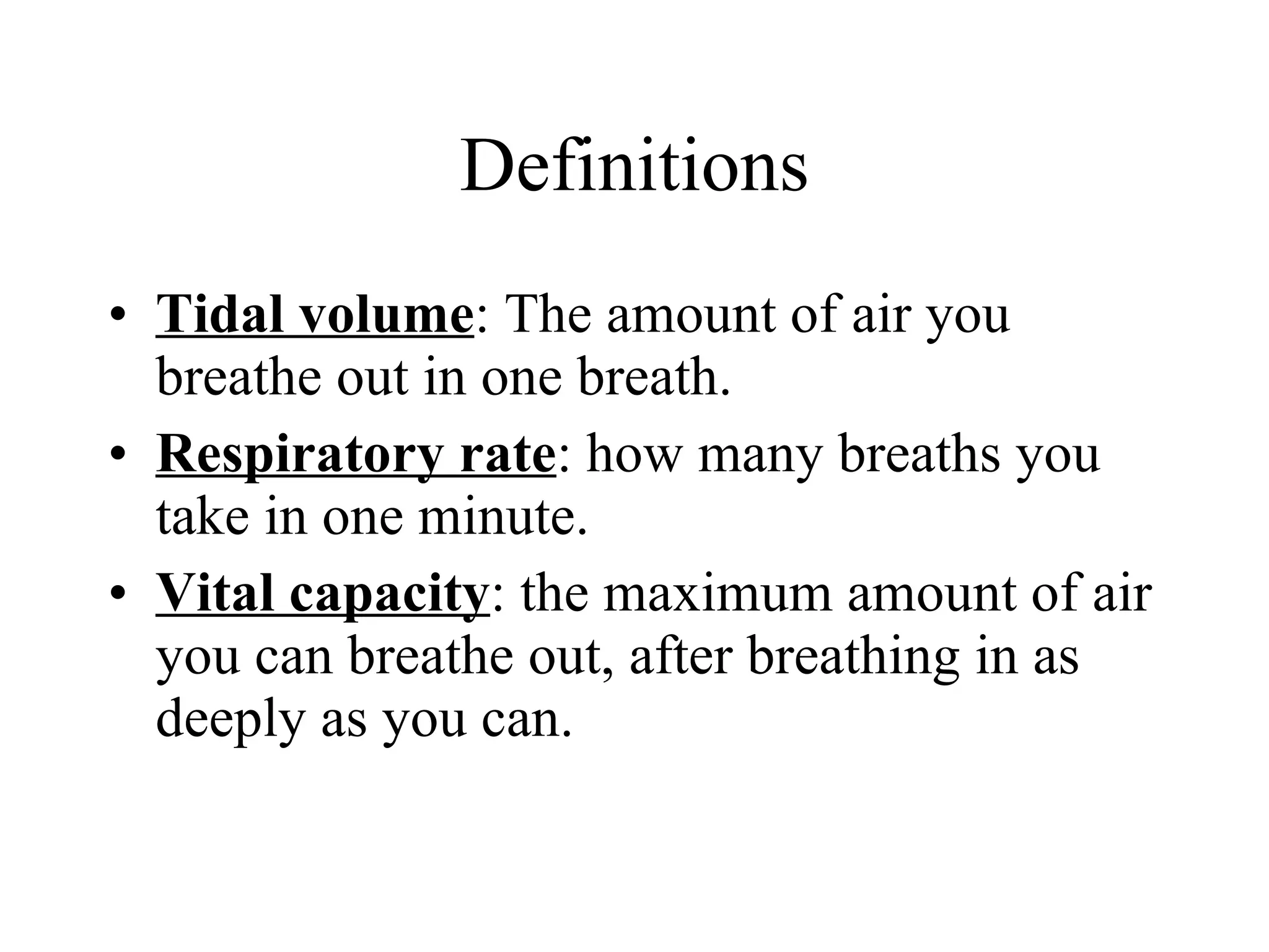 Definitions Tidal volume : The amount of air you breathe out in one breath. Respiratory rate : how many breaths you  take in one minute. Vital capacity : the maximum amount of air you can breathe out, after breathing in as deeply as you can. 