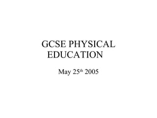 GCSE PHYSICAL EDUCATION May 25 th  2005 