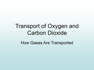 Transport of Oxygen and
Carbon Dioxide
How Gases Are Transported
 
