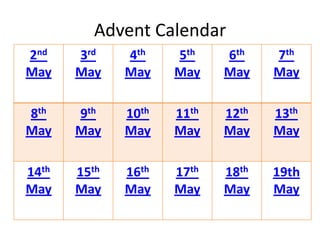 Advent Calendar
2nd    3rd    4th    5th    6th    7th
May    May    May    May    May    May

8th    9th    10th   11th   12th   13th
May    May    May    May    May    May

14th   15th   16th   17th   18th   19th
May    May    May    May    May    May
 