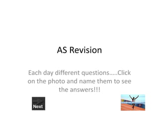 AS Revision

Each day different questions…..Click
on the photo and name them to see
          the answers!!!
 