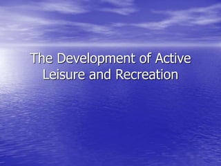 The Development of Active
Leisure and Recreation
 