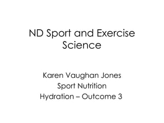 ND Sport and Exercise Science Karen Vaughan Jones Sport Nutrition Hydration – Outcome 3   
