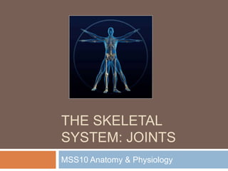 THE SKELETAL
SYSTEM: JOINTS
MSS10 Anatomy & Physiology
 
