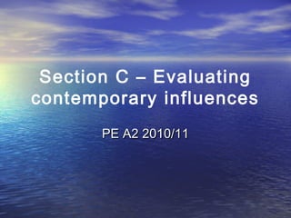 Section C – Evaluating
contemporary influences
PE A2 2010/11PE A2 2010/11
 