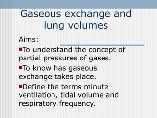 Gaseous exchange and lung volumes ,[object Object],[object Object],[object Object],[object Object]