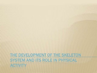 The development of the skeleton system and its role in physical activity 