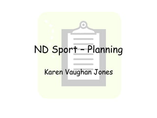 ND Sport – Planning

  Karen Vaughan Jones
 