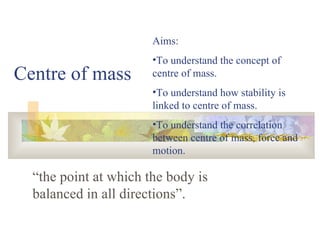Centre of mass  “the point at which the body is balanced in all directions”. ,[object Object],[object Object],[object Object],[object Object]