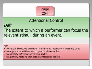 Attentional Control Def: The extent to which a performer can focus the relevant stimuli during an event. Page 254 ,[object Object],[object Object],[object Object],[object Object],[object Object]