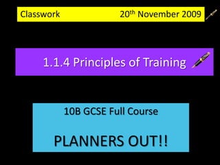 Classwork                           20th November 2009  1.1.4 Principles of Training 10B GCSE Full Course PLANNERS OUT!!  