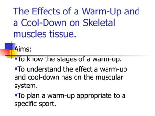 The Effects of a Warm-Up and a Cool-Down on Skeletal muscles tissue. ,[object Object],[object Object],[object Object],[object Object]