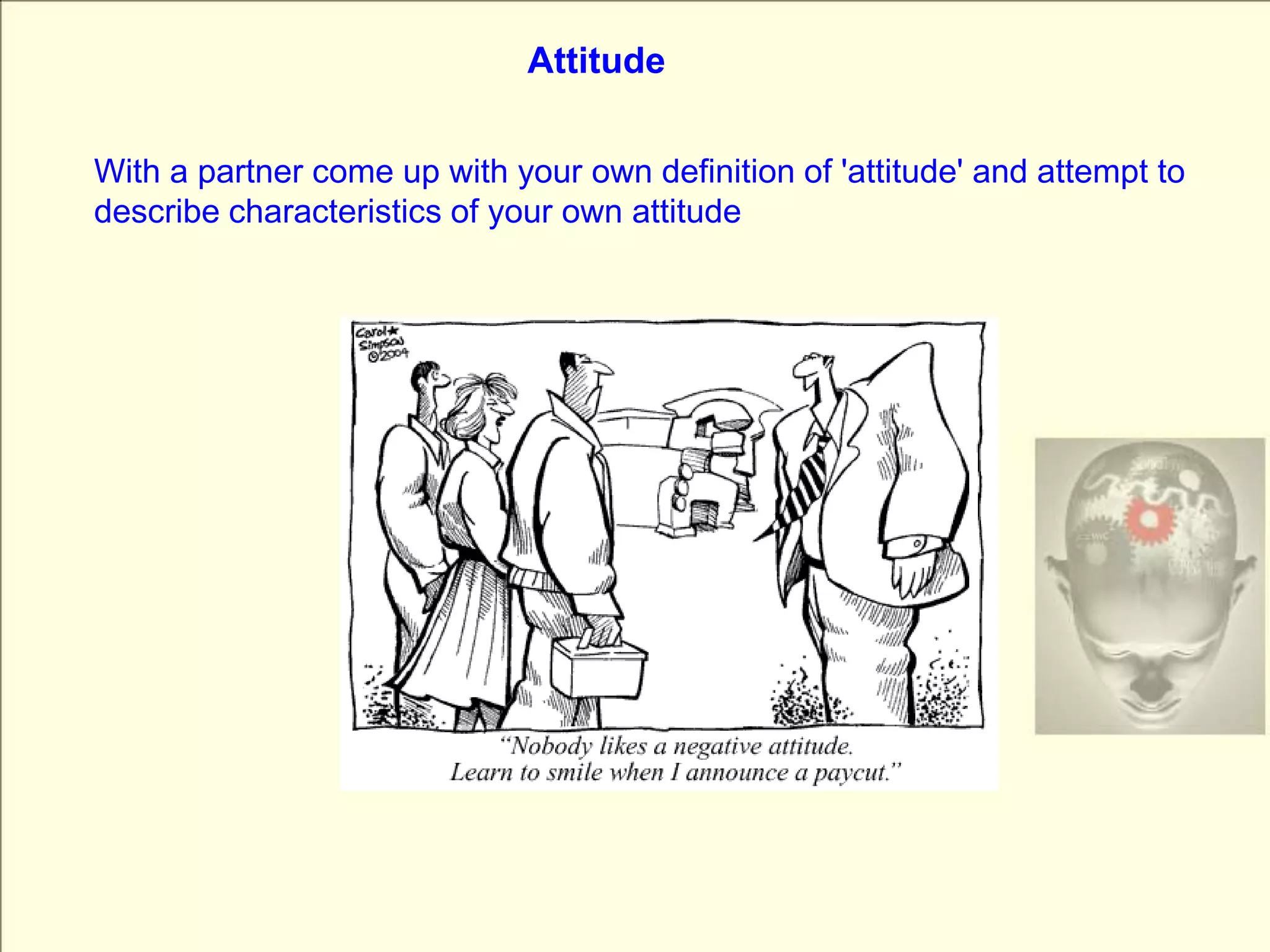 AttitudeWith a partner come up with your own definition of 'attitude' and attempt to describe characteristics of your own attitude