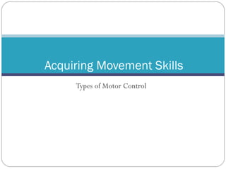 Types of Motor Control Acquiring Movement Skills 