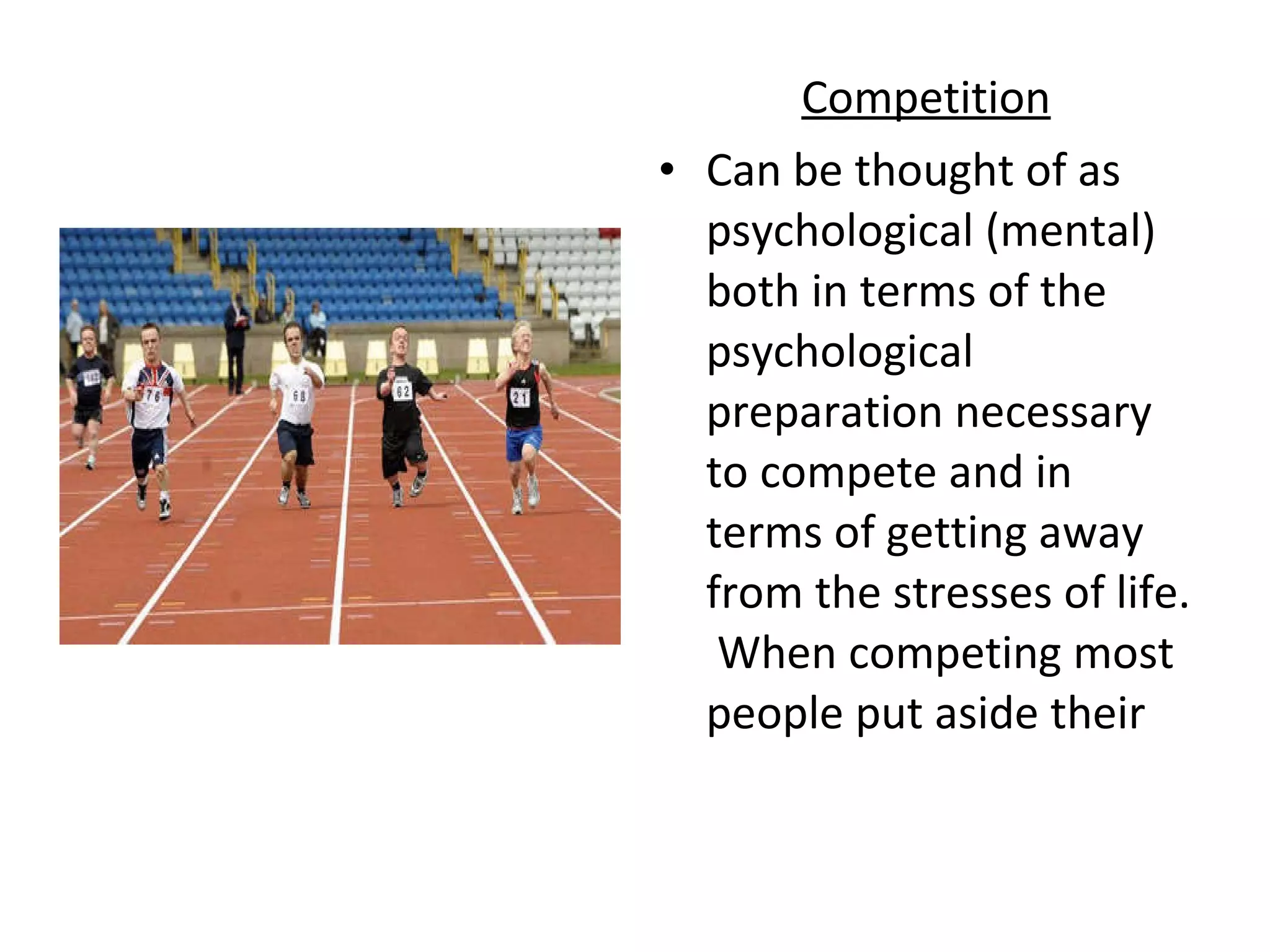 Competition Can be thought of as psychological (mental) both in terms of the psychological preparation necessary to compete and in terms of getting away from the stresses of life.  When competing most people put aside their  