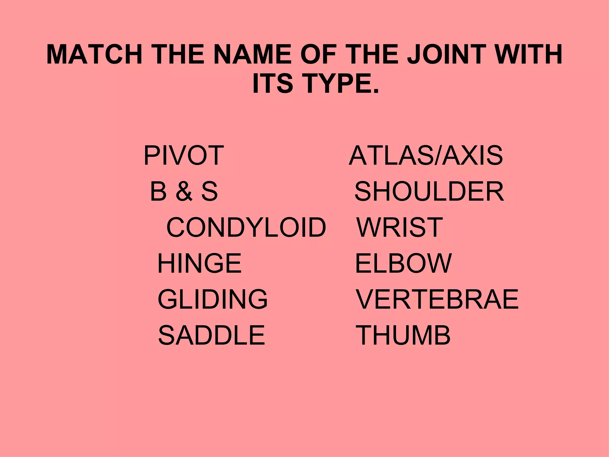 MATCH THE NAME OF THE JOINT WITH ITS TYPE.   PIVOT ATLAS/AXIS B & S   SHOULDER CONDYLOID  WRIST HINGE   ELBOW GLIDING   VERTEBRAE SADDLE   THUMB 