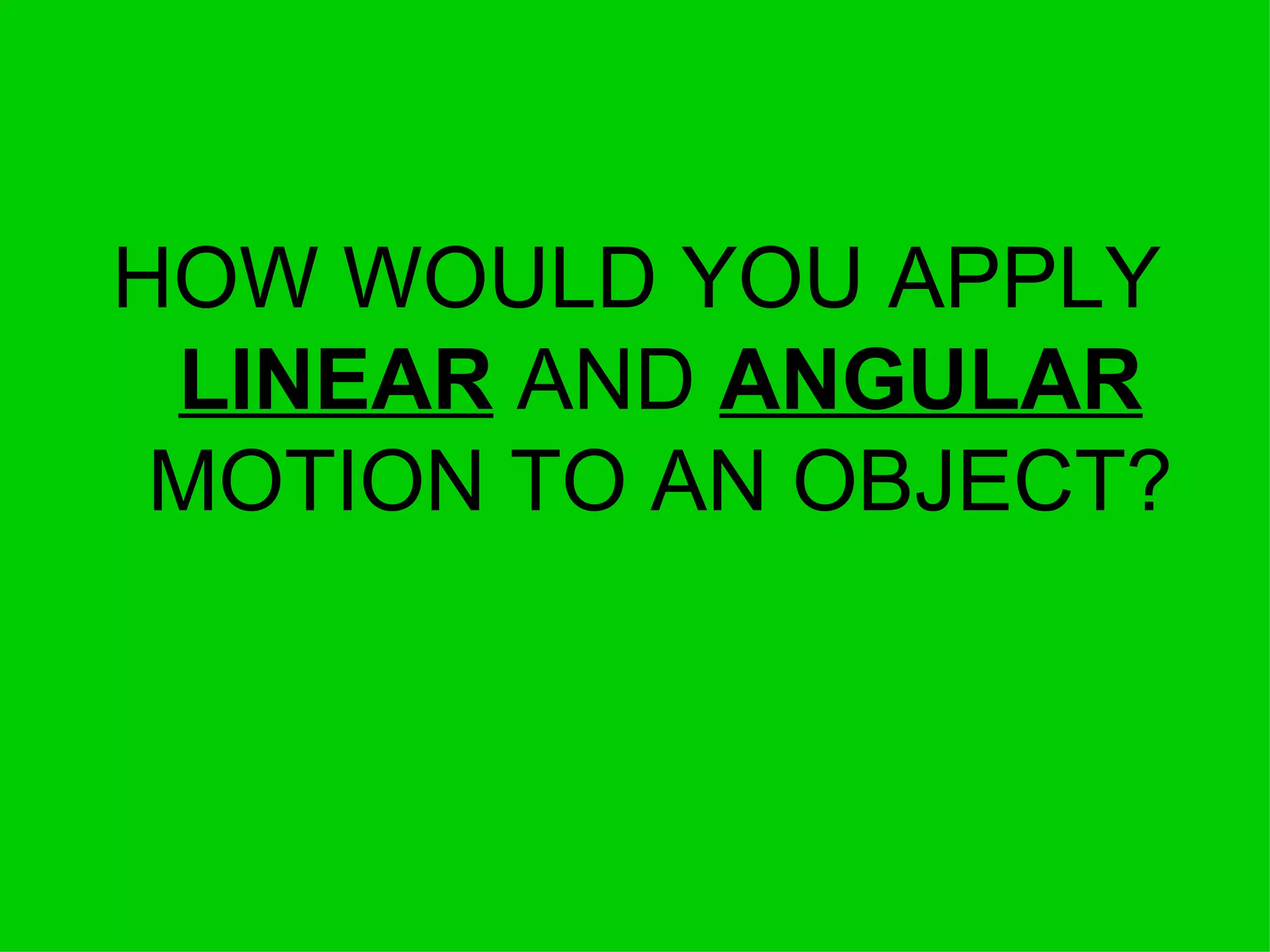 HOW WOULD YOU APPLY  LINEAR  AND  ANGULAR  MOTION TO AN OBJECT? 