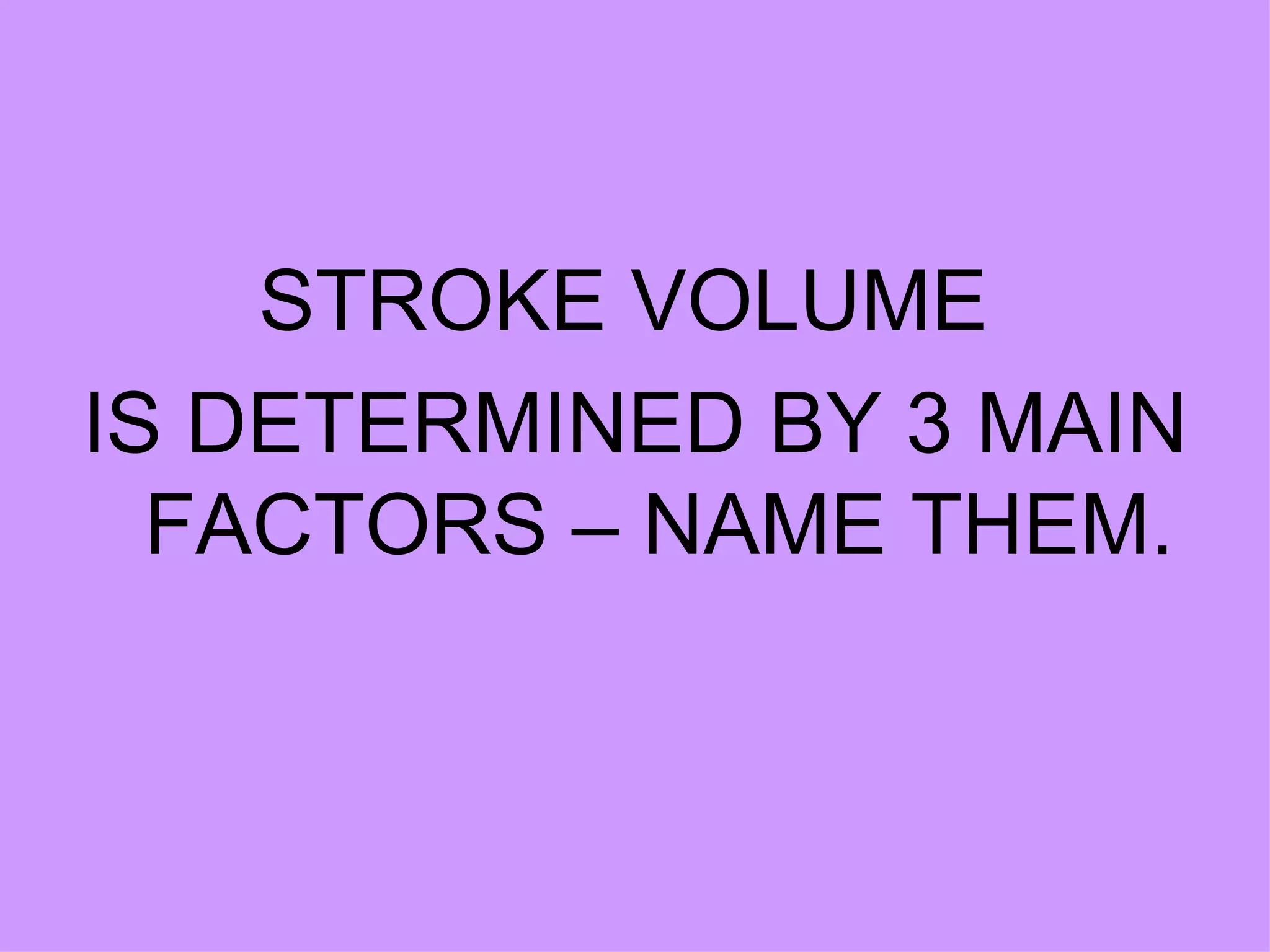 STROKE VOLUME  IS DETERMINED BY 3 MAIN FACTORS – NAME THEM. 
