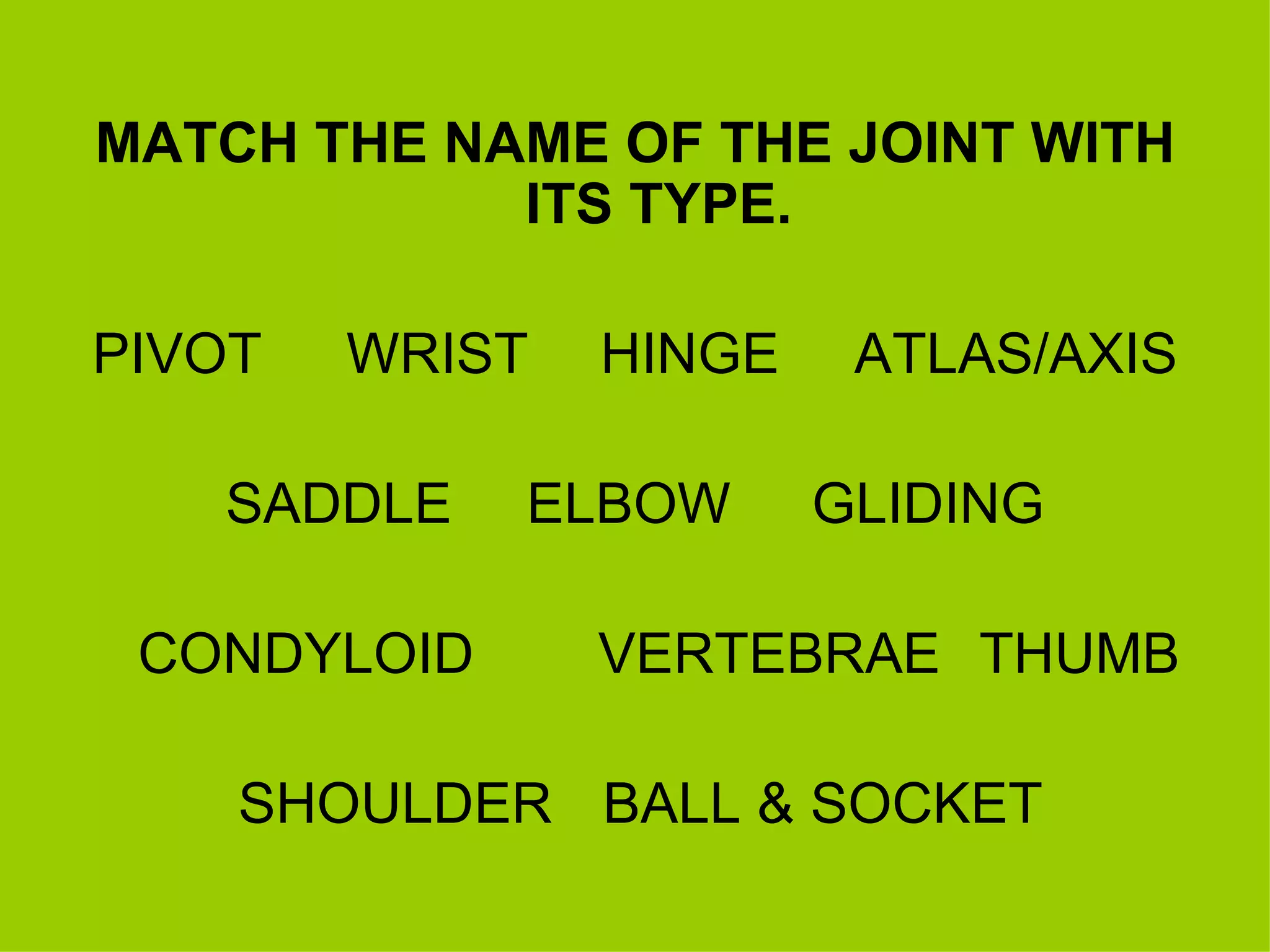MATCH THE NAME OF THE JOINT WITH ITS TYPE. PIVOT WRIST HINGE ATLAS/AXIS SADDLE   ELBOW   GLIDING CONDYLOID VERTEBRAE THUMB SHOULDER   BALL & SOCKET 