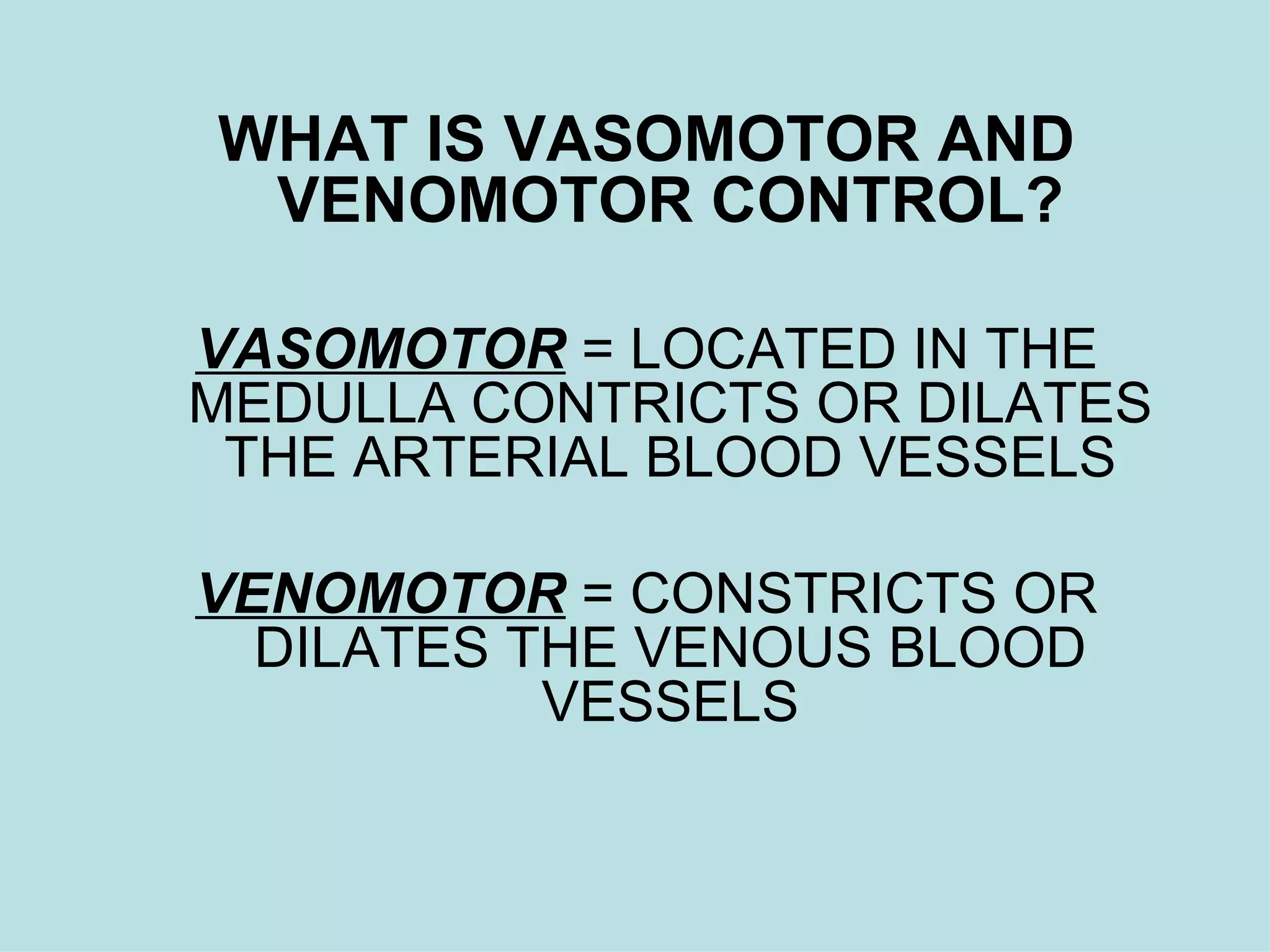 WHAT IS VASOMOTOR AND VENOMOTOR CONTROL? VASOMOTOR  = LOCATED IN THE MEDULLA CONTRICTS OR DILATES THE ARTERIAL BLOOD VESSELS VENOMOTOR  = CONSTRICTS OR DILATES THE VENOUS BLOOD VESSELS 