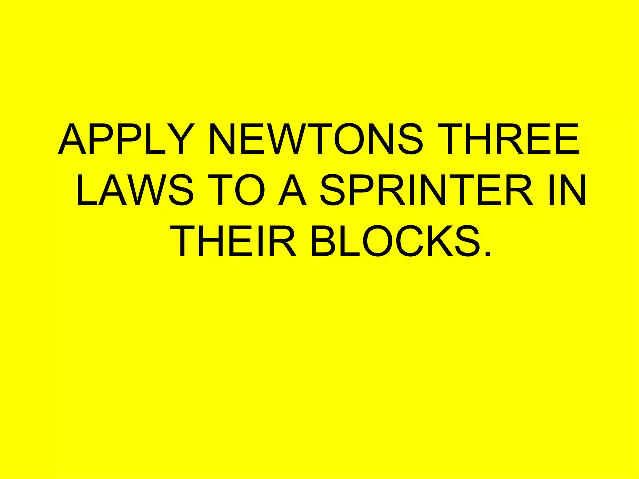 APPLY NEWTONS THREE LAWS TO A SPRINTER IN THEIR BLOCKS. 