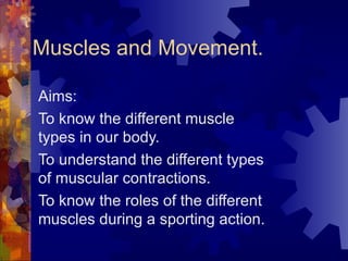 Muscles and Movement. Aims: To know the different muscle types in our body. To understand the different types of muscular contractions. To know the roles of the different muscles during a sporting action. 