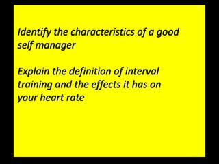 Identify the characteristics of a good self manager Explain the definition of interval training and the effects it has on your heart rate 