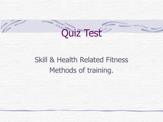 Quiz Test Skill & Health Related Fitness Methods of training. 