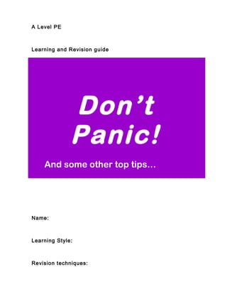A Level PE
Learning and Revision guide
Name:
Learning Style:
Revision techniques:
Don’t
Panic!
And some other top tips…
 