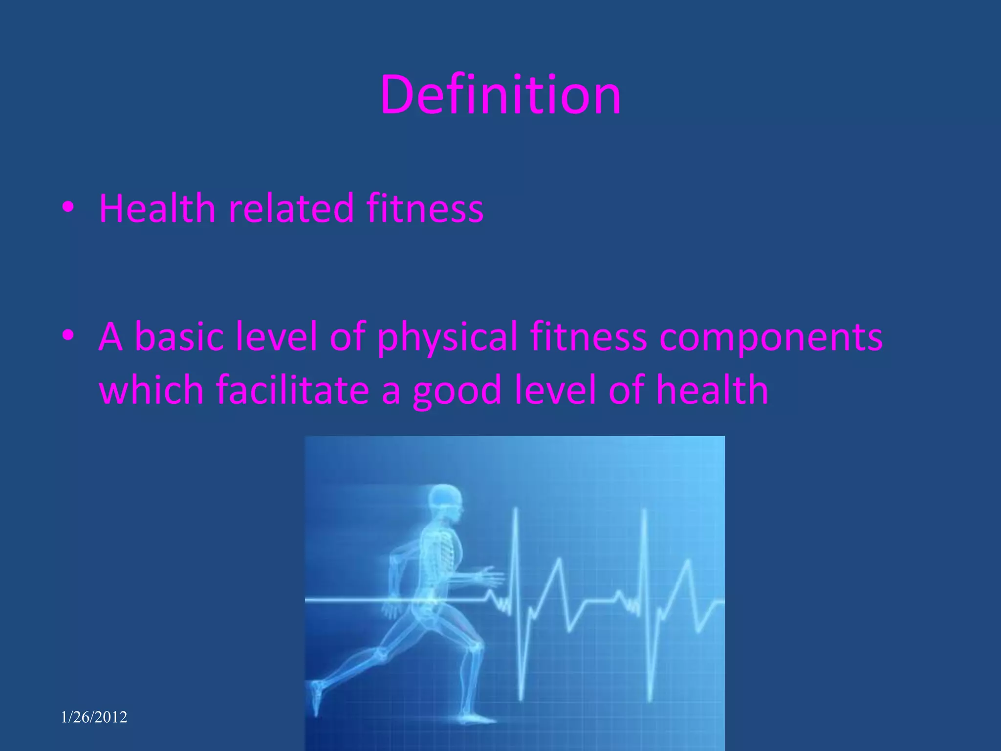 Definition
• Health related fitness

• A basic level of physical fitness components
  which facilitate a good level of health




1/26/2012
 