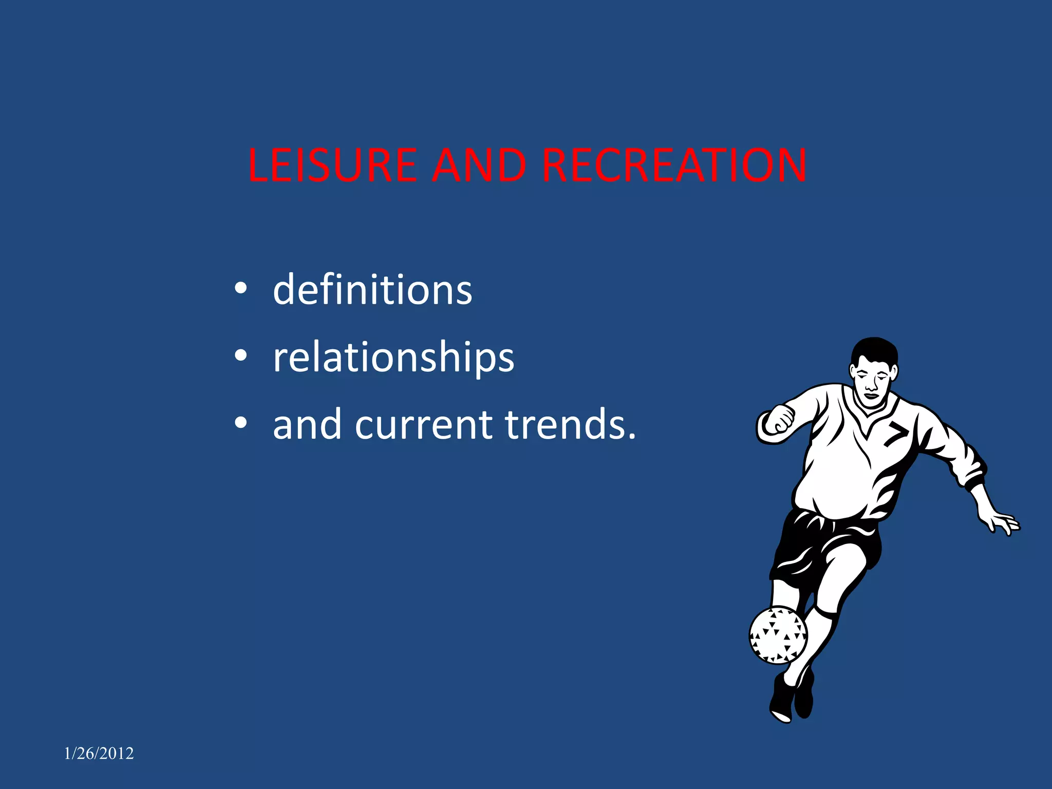 LEISURE AND RECREATION

            • definitions
            • relationships
            • and current trends.




1/26/2012
 