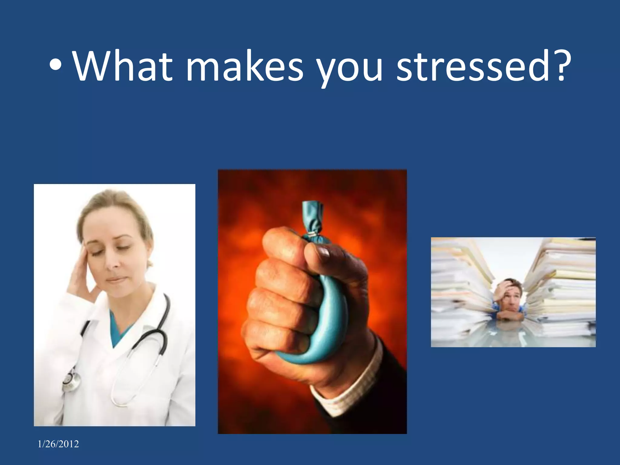 • What makes you stressed?




1/26/2012
 