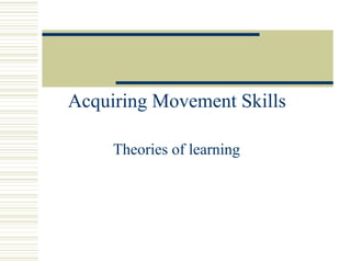 Theories of learning Acquiring Movement Skills 