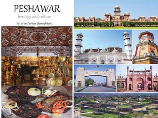 PESHAWAR
heritage and culture
By: ar.m.Farhan (honeykhan)
 